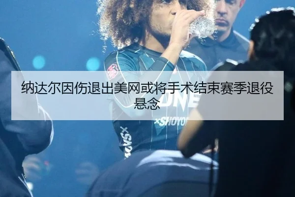 na-da-er-yin-shang-tui-chu-mei-wang-huo-jiang-shou-shu-jie-shu-sai-ji-tui-yi-xuan-nian-2-529.jpg