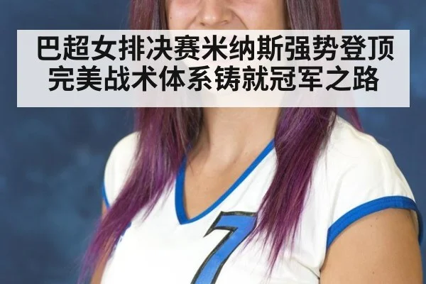 巴超女排决赛米纳斯强势登顶完美战术体系铸就冠军之路