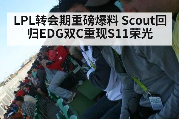 LPL转会期重磅爆料 Scout回归EDG双C重现S11荣光