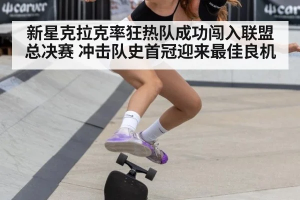 新星克拉克率狂热队成功闯入联盟总决赛 冲击队史首冠迎来最佳良机