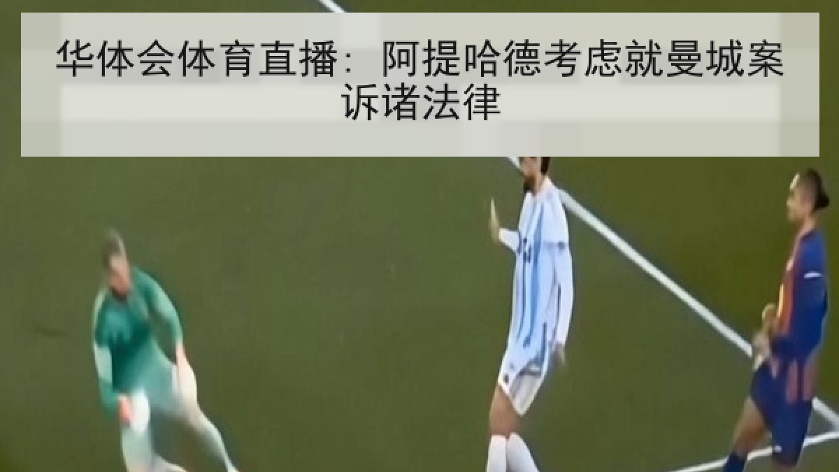 华体会体育直播: 阿提哈德考虑就曼城案诉诸法律