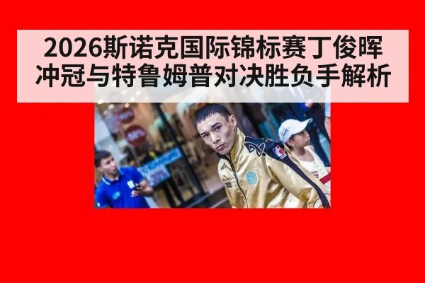 2026斯诺克国际锦标赛丁俊晖冲冠与特鲁姆普对决胜负手解析